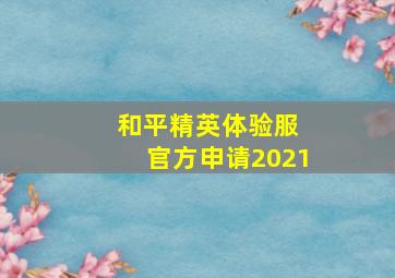 和平精英体验服 官方申请2021